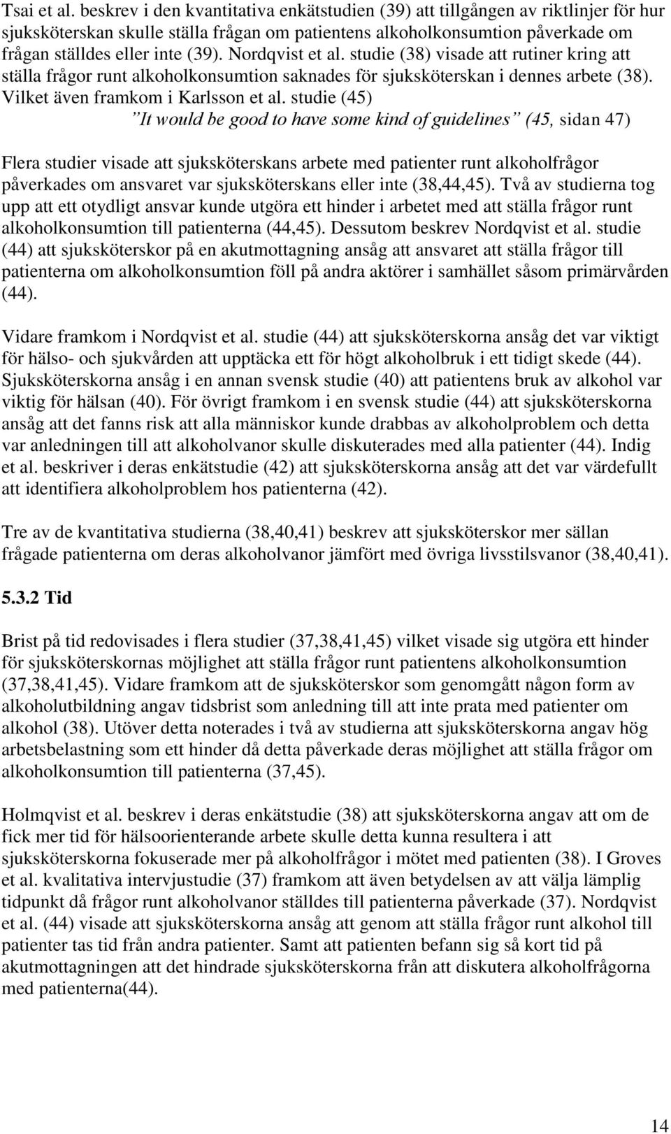 Nordqvist et al. studie (38) visade att rutiner kring att ställa frågor runt alkoholkonsumtion saknades för sjuksköterskan i dennes arbete (38). Vilket även framkom i Karlsson et al.