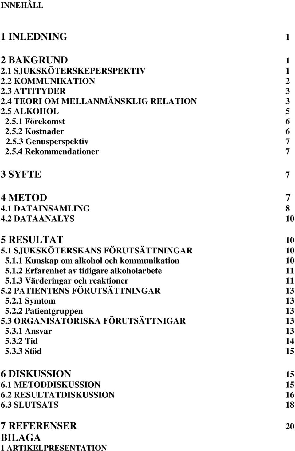 1.2 Erfarenhet av tidigare alkoholarbete 11 5.1.3 Värderingar och reaktioner 11 5.2 PATIENTENS FÖRUTSÄTTNINGAR 13 5.2.1 Symtom 13 5.2.2 Patientgruppen 13 5.