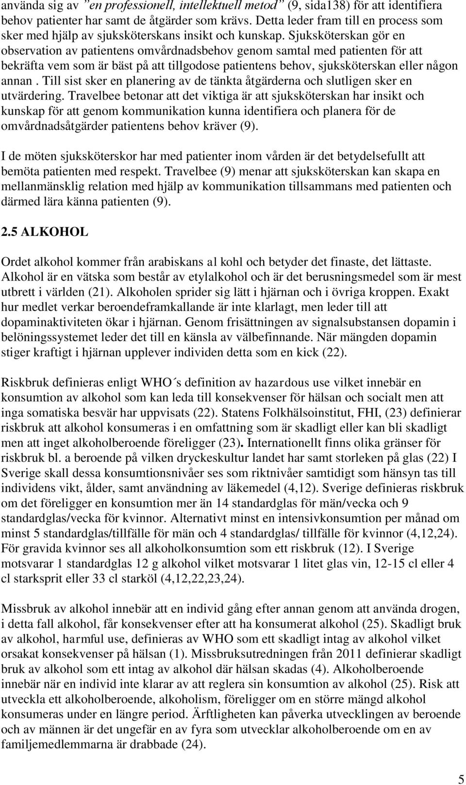 Sjuksköterskan gör en observation av patientens omvårdnadsbehov genom samtal med patienten för att bekräfta vem som är bäst på att tillgodose patientens behov, sjuksköterskan eller någon annan.