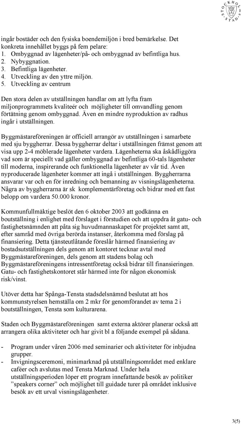 Utveckling av centrum Den stora delen av utställningen handlar om att lyfta fram miljonprogrammets kvaliteér och möjligheter till omvandling genom förtätning genom ombyggnad.