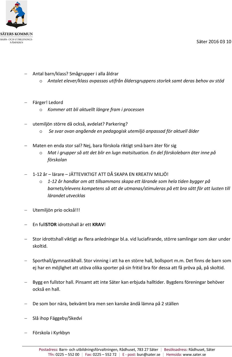 o Se svar ovan angående en pedagogisk utemiljö anpassad för aktuell ålder Maten en enda stor sal? Nej, bara förskola riktigt små barn äter för sig o Mat i grupper så att det blir en lugn matsituation.