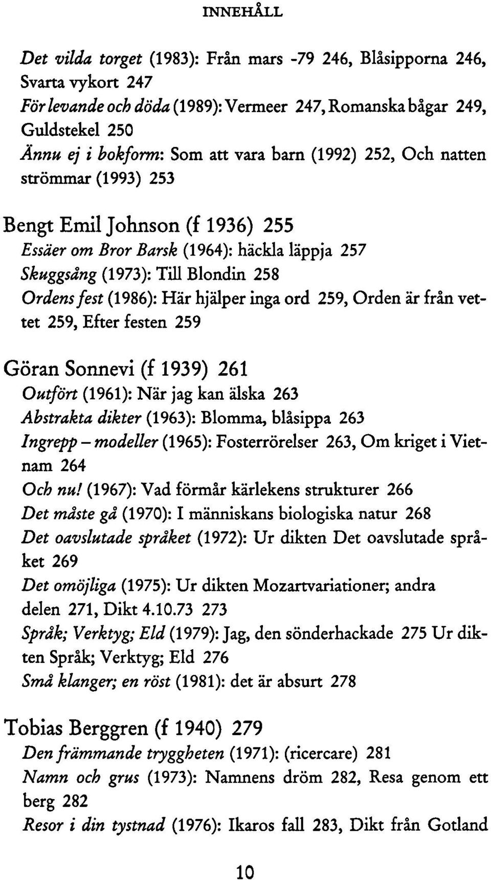 Orden är från vettet 259, Efter festen 259 Göran Sonnevi (f 1939) 261 Outfört (1961): När jag kan älska 263 Abstrakta dikter (1963): Blomma, blåsippa 263 Ingrepp - modeller (1965): Fosterrörelser