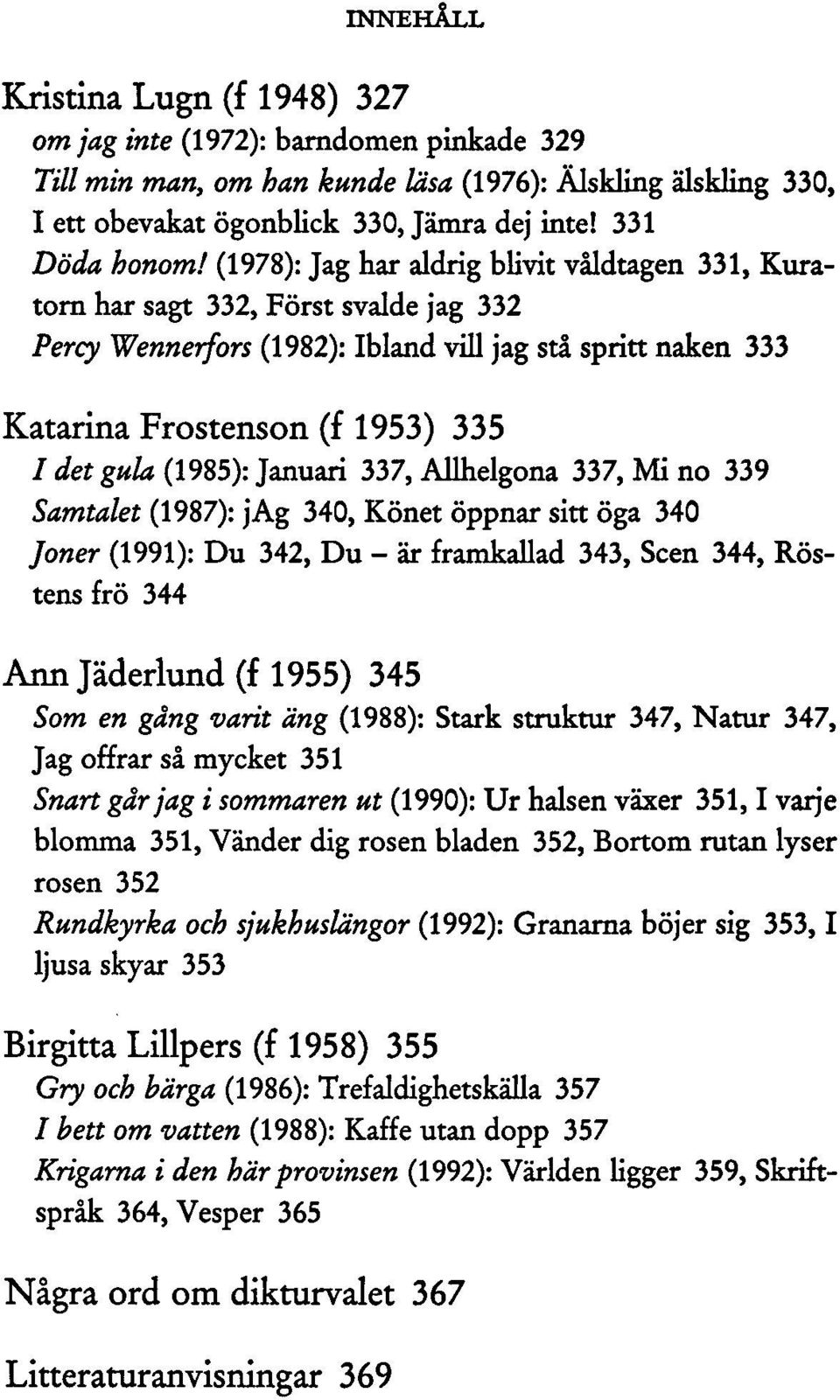 (1985): Januari 337, Allhelgona 337, Mi no 339 Samtalet (1987): jag 340, Könet öppnar sitt öga 340 Joner (1991): Du 342, Du - är framkallad 343, Scen 344, Röstens frö 344 Annjäderlund(f 1955) 345 Som