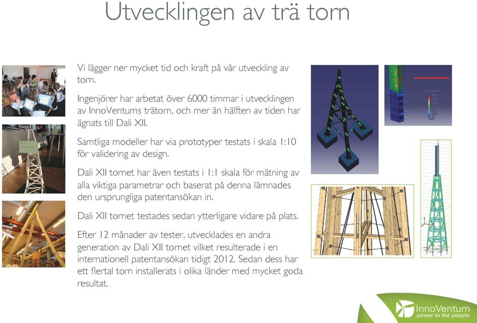 Samtliga modeller har via prototyper testats i skala 1:10 för validering av design.