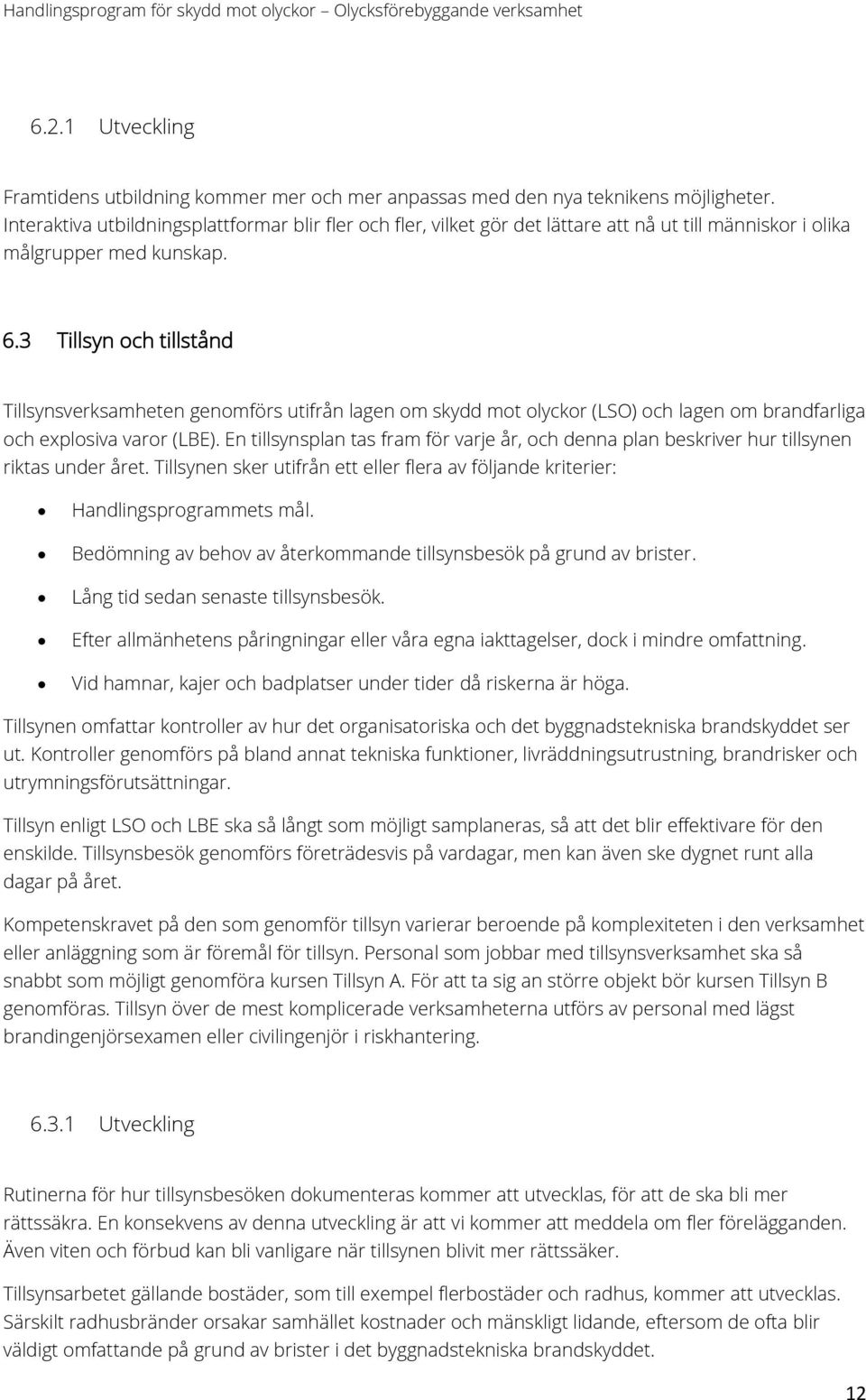 3 Tillsyn och tillstånd Tillsynsverksamheten genomförs utifrån lagen om skydd mot olyckor (LSO) och lagen om brandfarliga och explosiva varor (LBE).