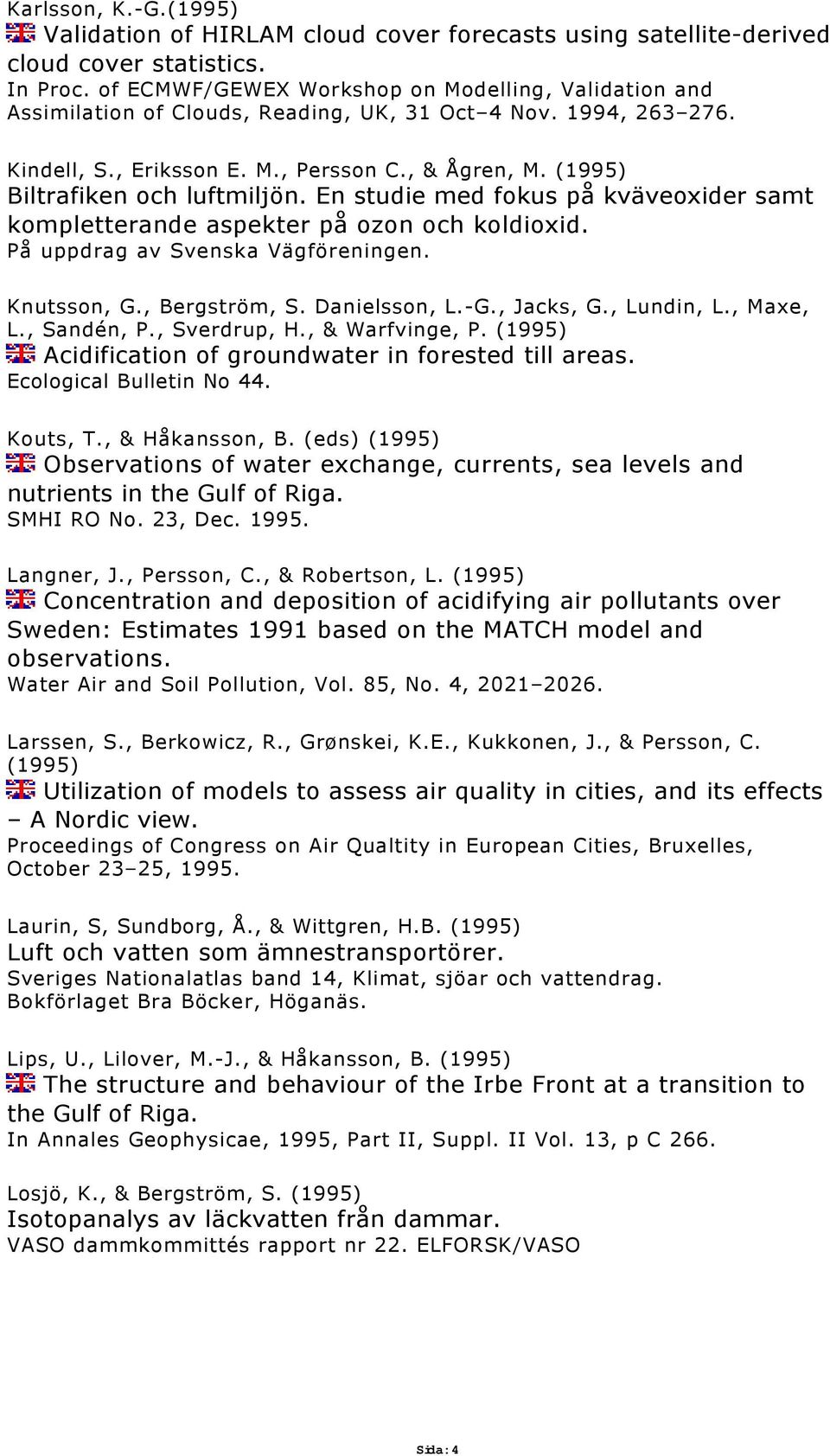 (1995) Biltrafiken och luftmiljön. En studie med fokus på kväveoxider samt kompletterande aspekter på ozon och koldioxid. På uppdrag av Svenska Vägföreningen. Knutsson, G., Bergström, S.