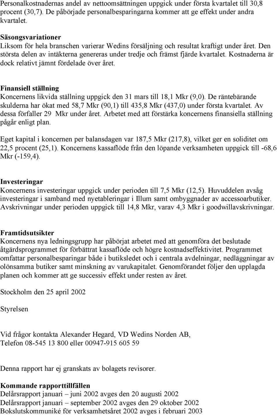 Kostnaderna är dock relativt jämnt fördelade över året. Finansiell ställning Koncernens likvida ställning uppgick den 31 mars till 18,1 Mkr (9,0).