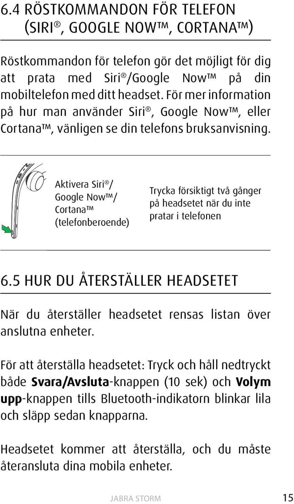 Aktivera Siri / Google Now / Cortana (telefonberoende) Trycka försiktigt två gånger på headsetet när du inte pratar i telefonen 6.