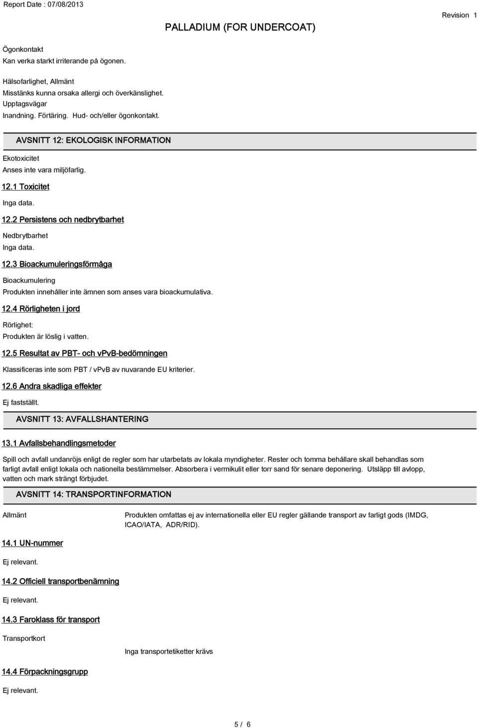 12.4 Rörligheten i jord Rörlighet: Produkten är löslig i vatten. 12.5 Resultat av PBT- och vpvb-bedömningen Klassificeras inte som PBT / vpvb av nuvarande EU kriterier. 12.6 Andra skadliga effekter Ej fastställt.