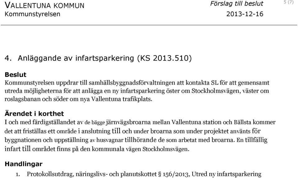 väster om roslagsbanan och söder om nya Vallentuna trafikplats.