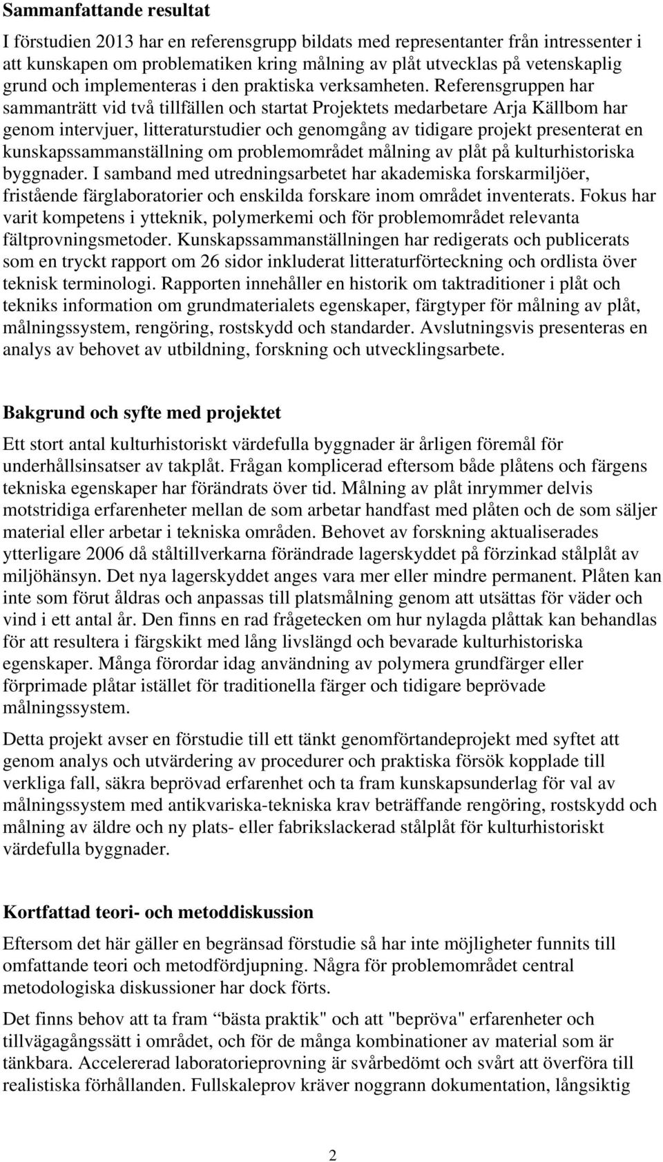 Referensgruppen har sammanträtt vid två tillfällen och startat Projektets medarbetare Arja Källbom har genom intervjuer, litteraturstudier och genomgång av tidigare projekt presenterat en