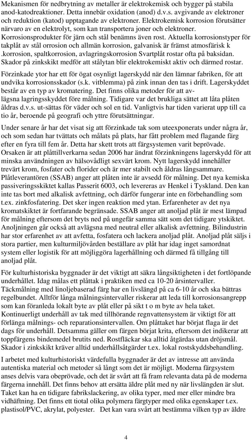 Aktuella korrosionstyper för takplåt av stål orrosion och allmän korrosion, galvanisk är främst atmosfärisk k. korrosion, spaltkorrosion, avlagringskorrosion Svartplåt rostar ofta på baksidan.