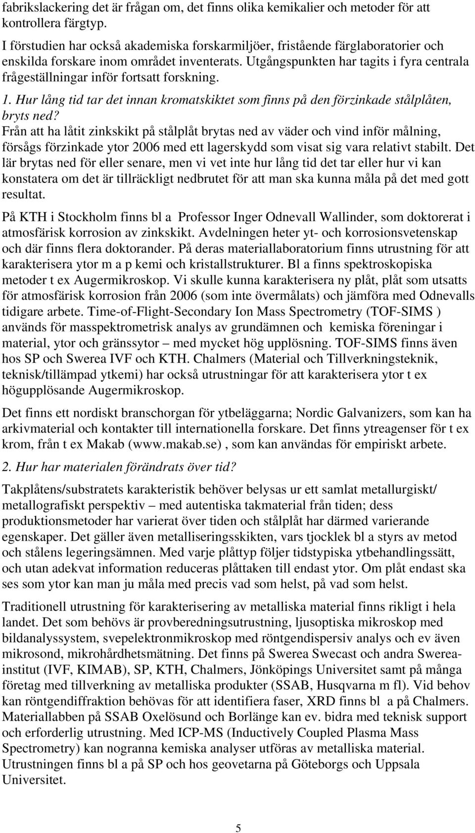 Utgångspunkten har tagits i fyra centrala frågeställningar inför fortsatt forskning. 1. Hur lång tid tar det innan kromatskiktet som finns på den förzinkade stålplåten, bryts ned?