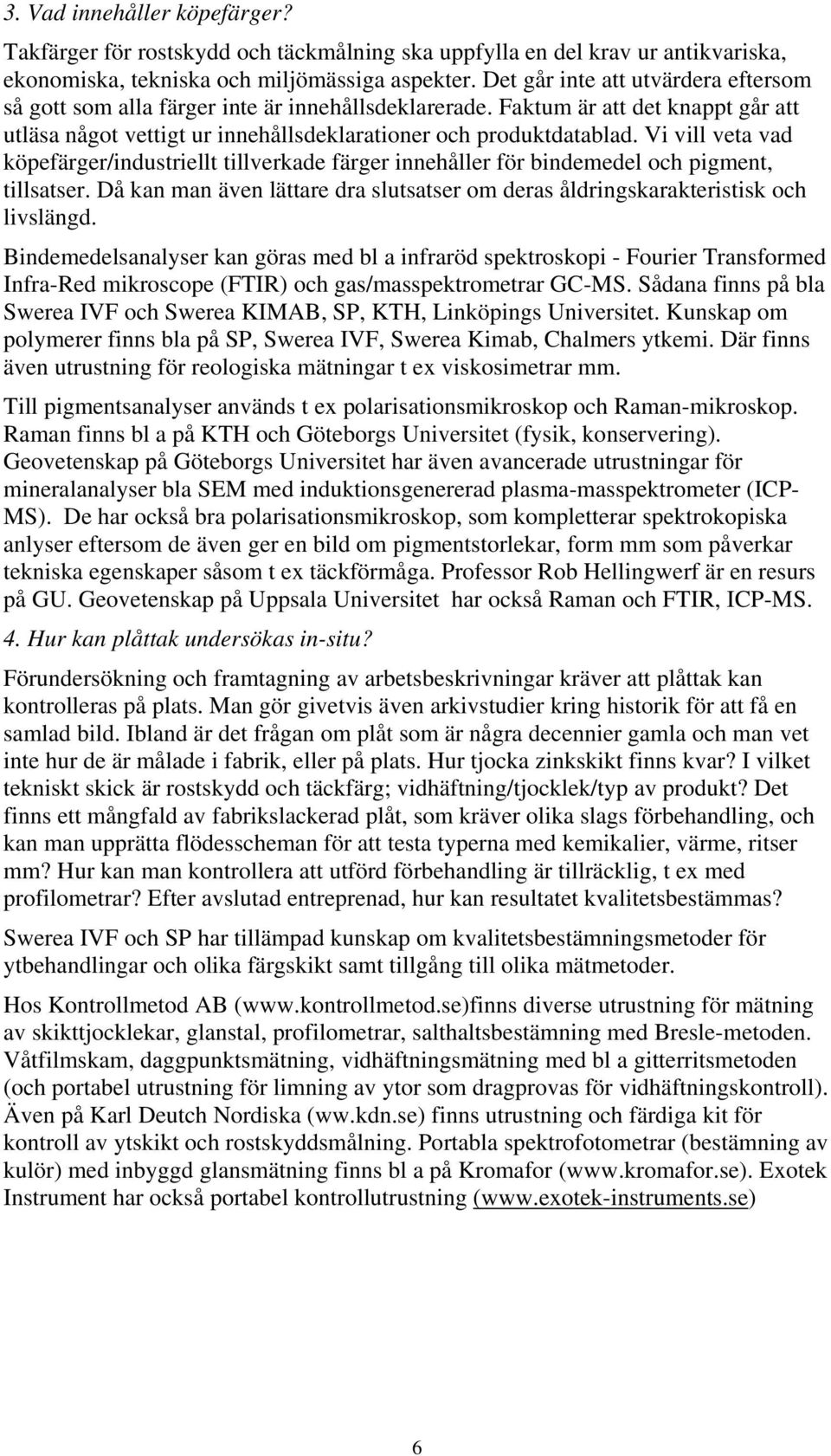 Vi vill veta vad köpefärger/industriellt tillverkade färger innehåller för bindemedel och pigment, tillsatser. Då kan man även lättare dra slutsatser om deras åldringskarakteristisk och livslängd.