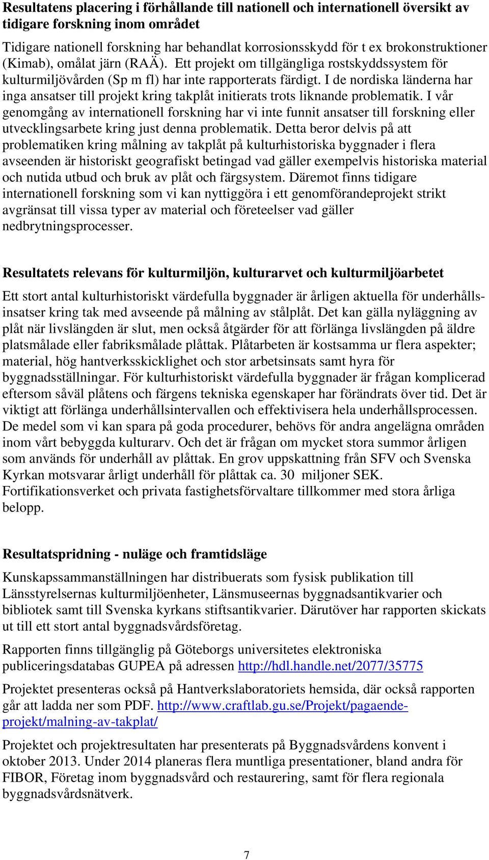 I de nordiska länderna har inga ansatser till projekt kring takplåt initierats trots liknande problematik.