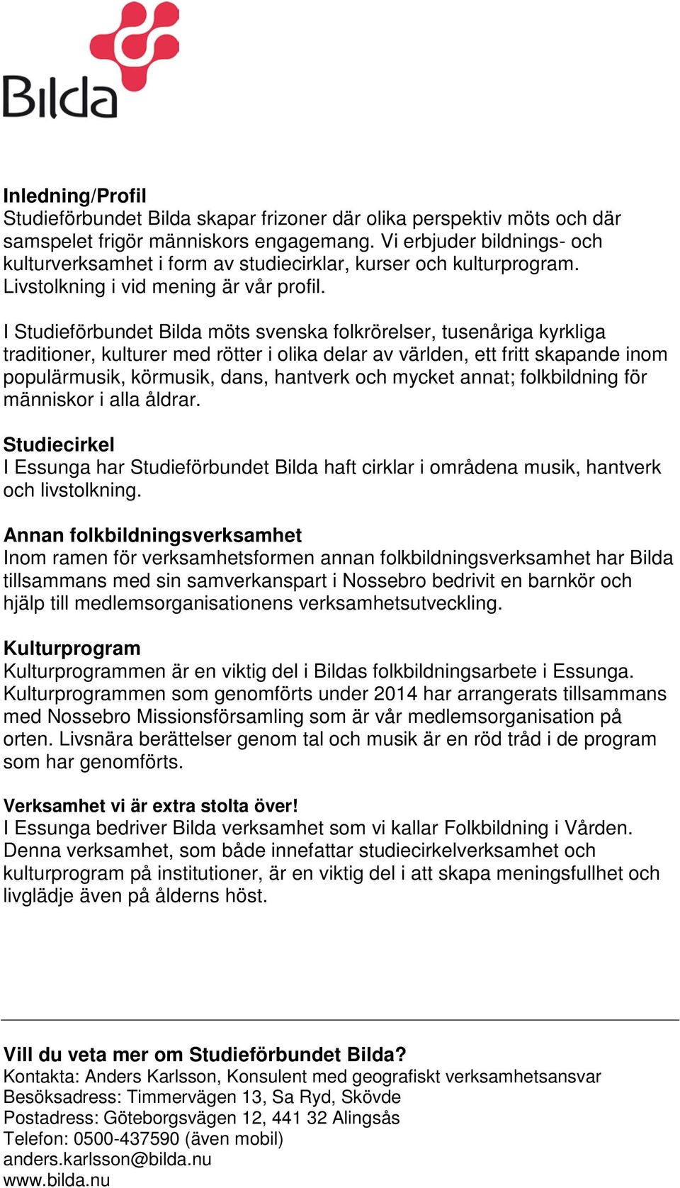 I Studieförbundet Bilda möts svenska folkrörelser, tusenåriga kyrkliga traditioner, kulturer med rötter i olika delar av världen, ett fritt skapande inom populärmusik, körmusik, dans, hantverk och