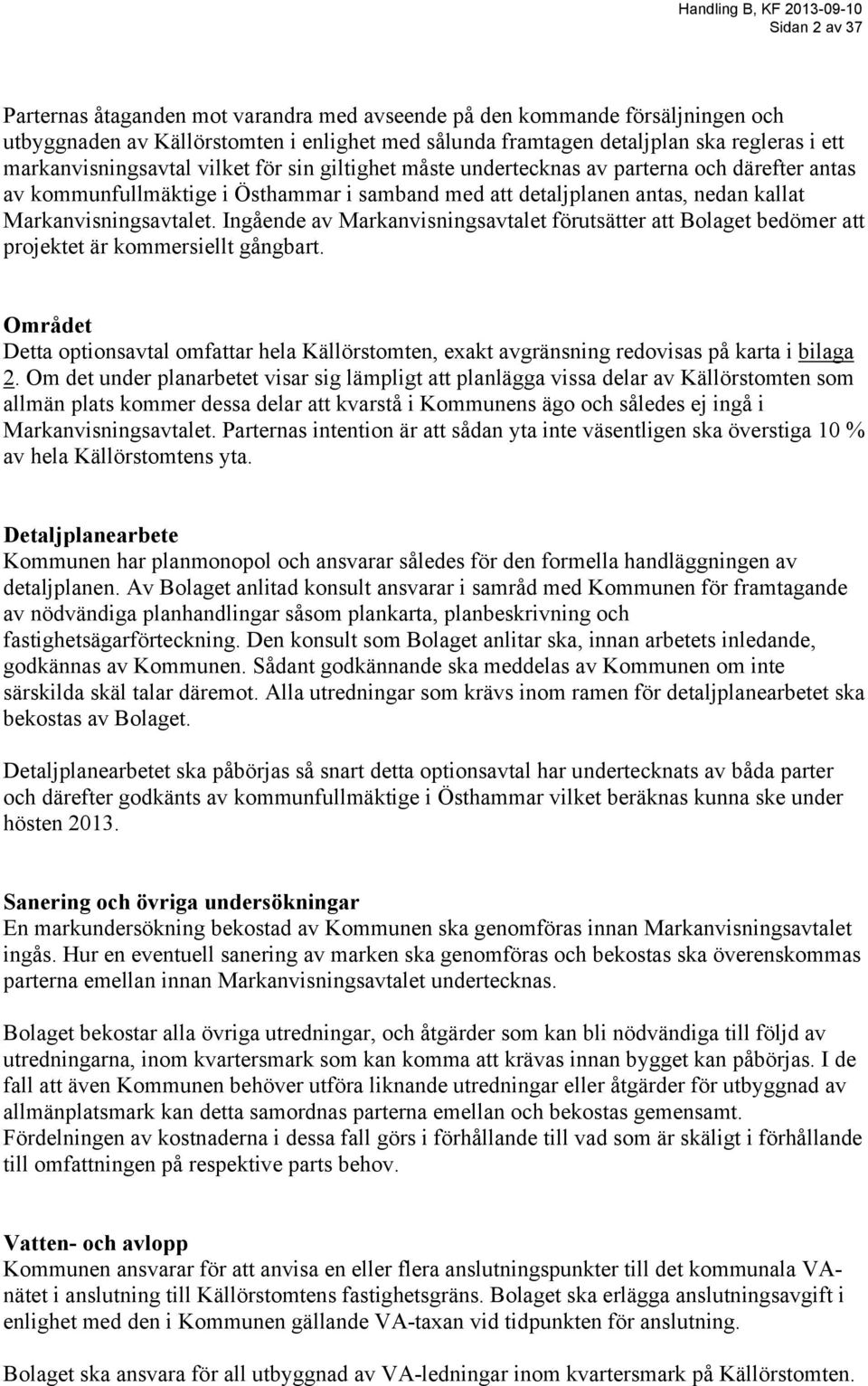 Ingående av Markanvisningsavtalet förutsätter att Bolaget bedömer att projektet är kommersiellt gångbart.