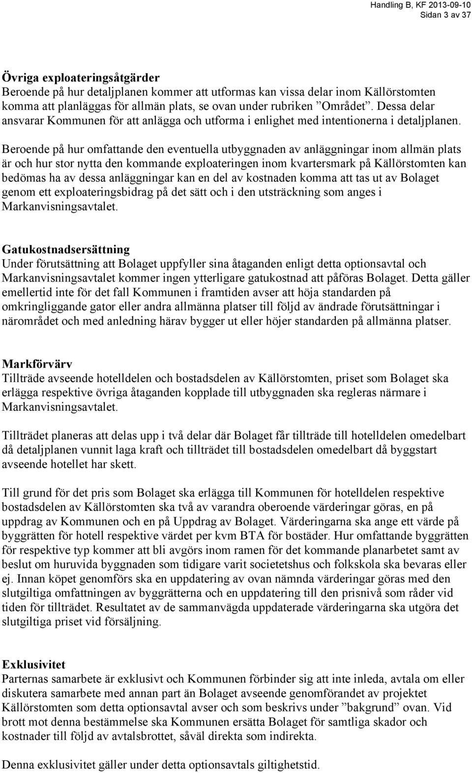 Beroende på hur omfattande den eventuella utbyggnaden av anläggningar inom allmän plats är och hur stor nytta den kommande exploateringen inom kvartersmark på Källörstomten kan bedömas ha av dessa