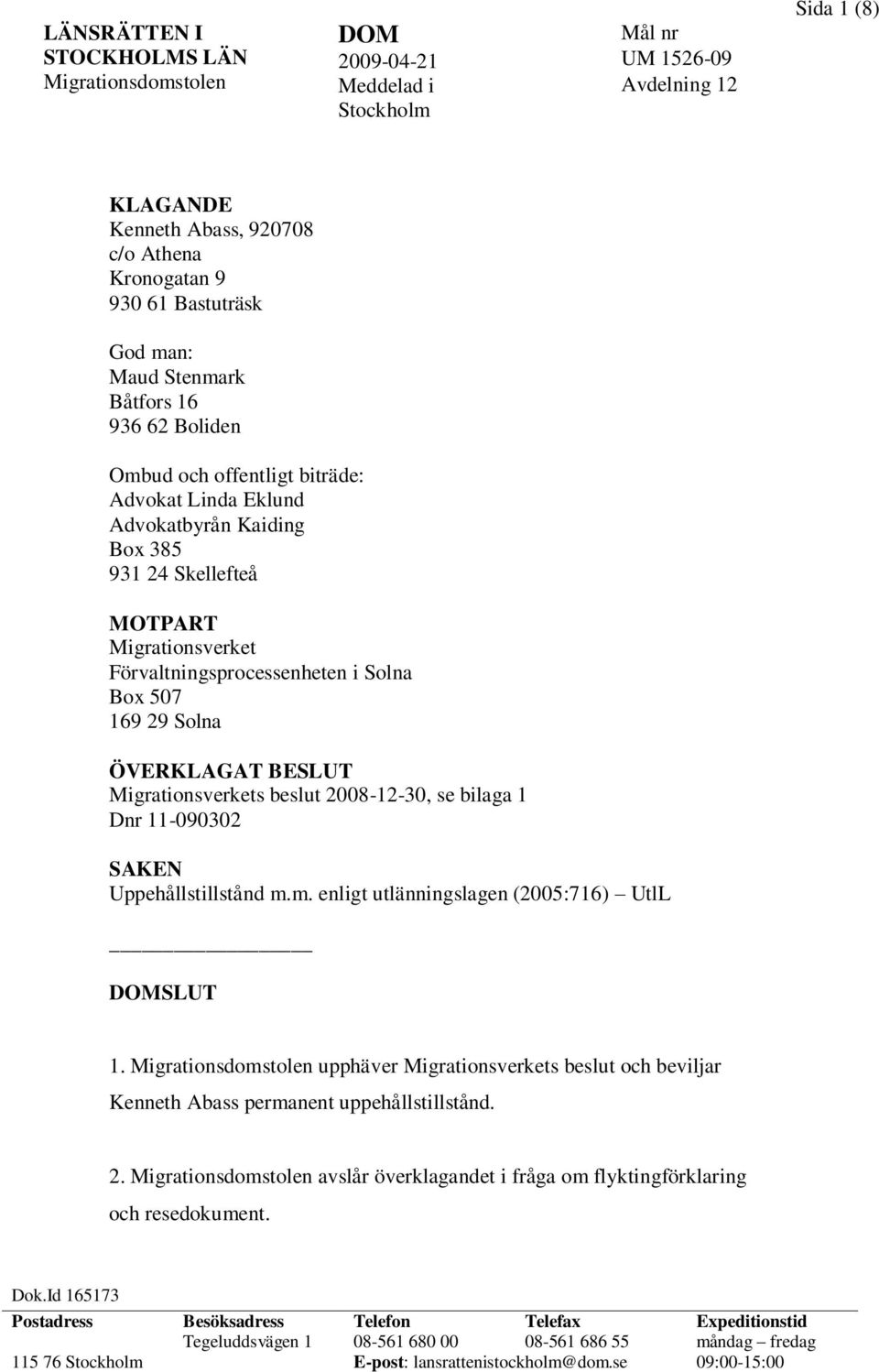 Migrationsverkets beslut 2008-12-30, se bilaga 1 Dnr 11-090302 SAKEN Uppehållstillstånd m.m. enligt utlänningslagen (2005:716) UtlL DOMSLUT 1.