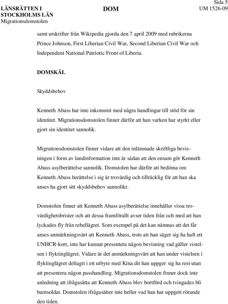 finner vidare att den inlämnade skriftliga bevisningen i form av landinformation inte är sådan att den ensam gör Kenneth Abass asylberättelse sannolik.