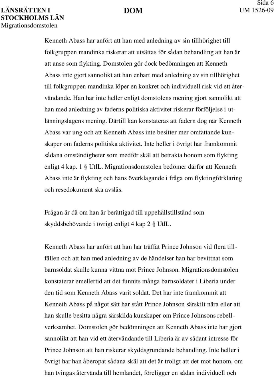 återvändande. Han har inte heller enligt domstolens mening gjort sannolikt att han med anledning av faderns politiska aktivitet riskerar förföljelse i utlänningslagens mening.