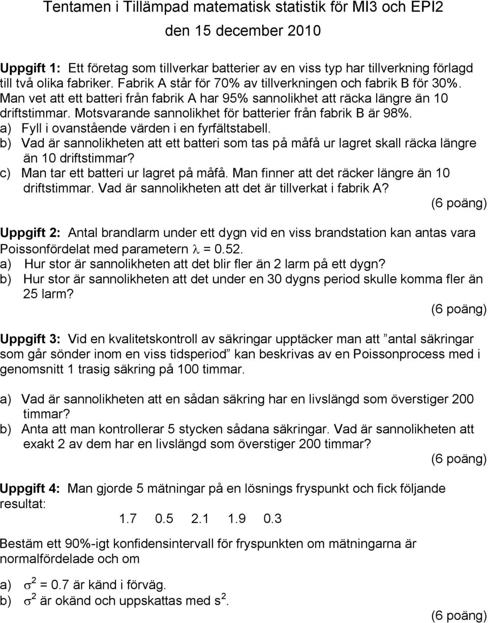 a) Fyll ovanstående värden en fyrfältstabell. b) Vad är sannolkheten att ett batter som tas på måfå ur lagret skall räcka längre än drftstmmar? c) Man tar ett batter ur lagret på måfå.