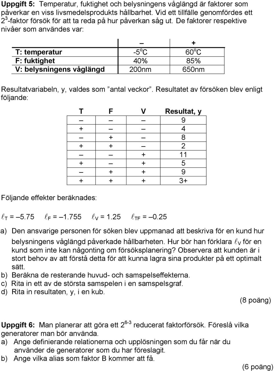 De faktorer respektve nvåer som användes var: + T: temperatur - o C 6 o C F: fuktghet % 8% V: belysnngens våglängd nm 6nm Resultatvarabeln, y, valdes som antal veckor.