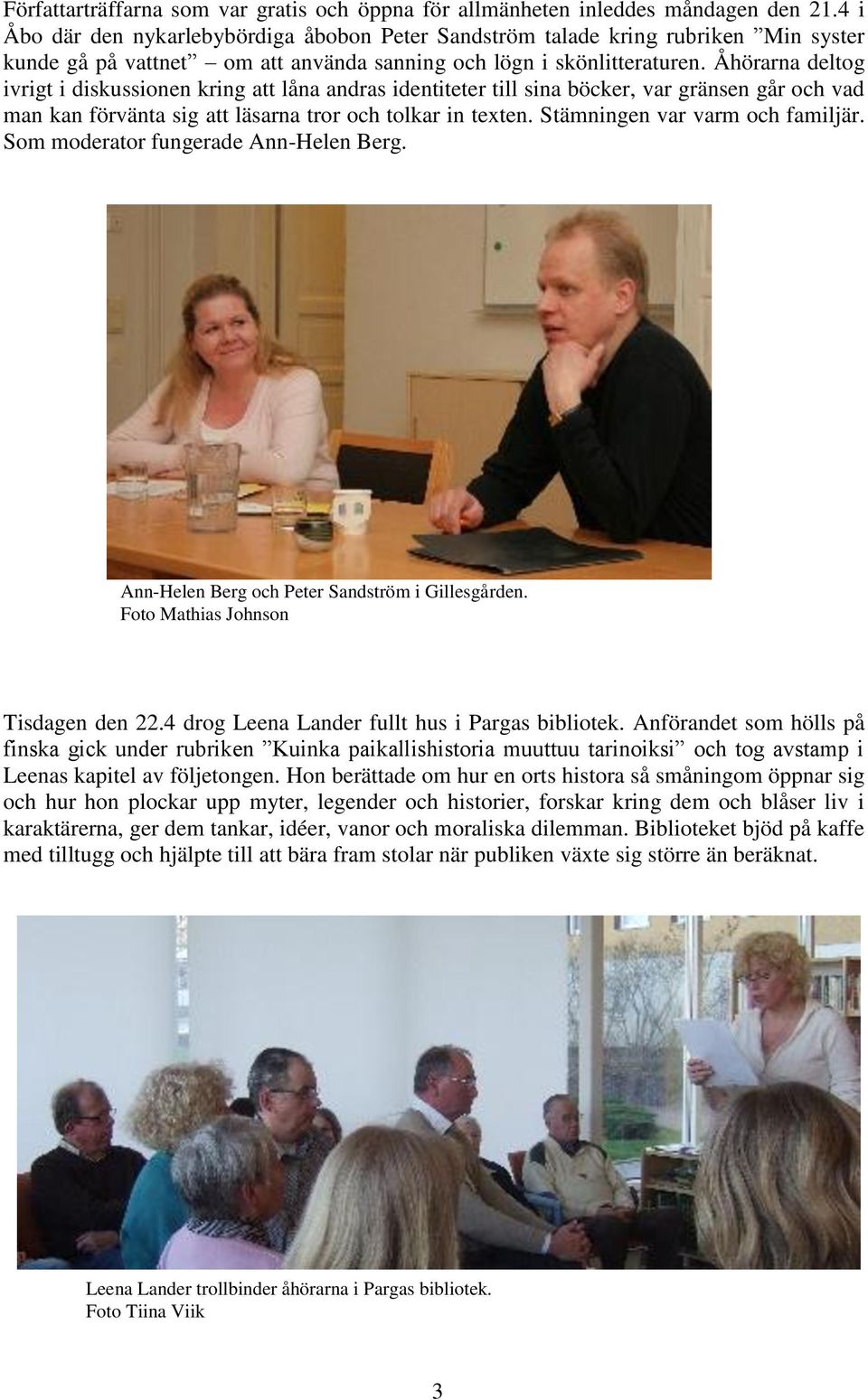 Åhörarna deltog ivrigt i diskussionen kring att låna andras identiteter till sina böcker, var gränsen går och vad man kan förvänta sig att läsarna tror och tolkar in texten.