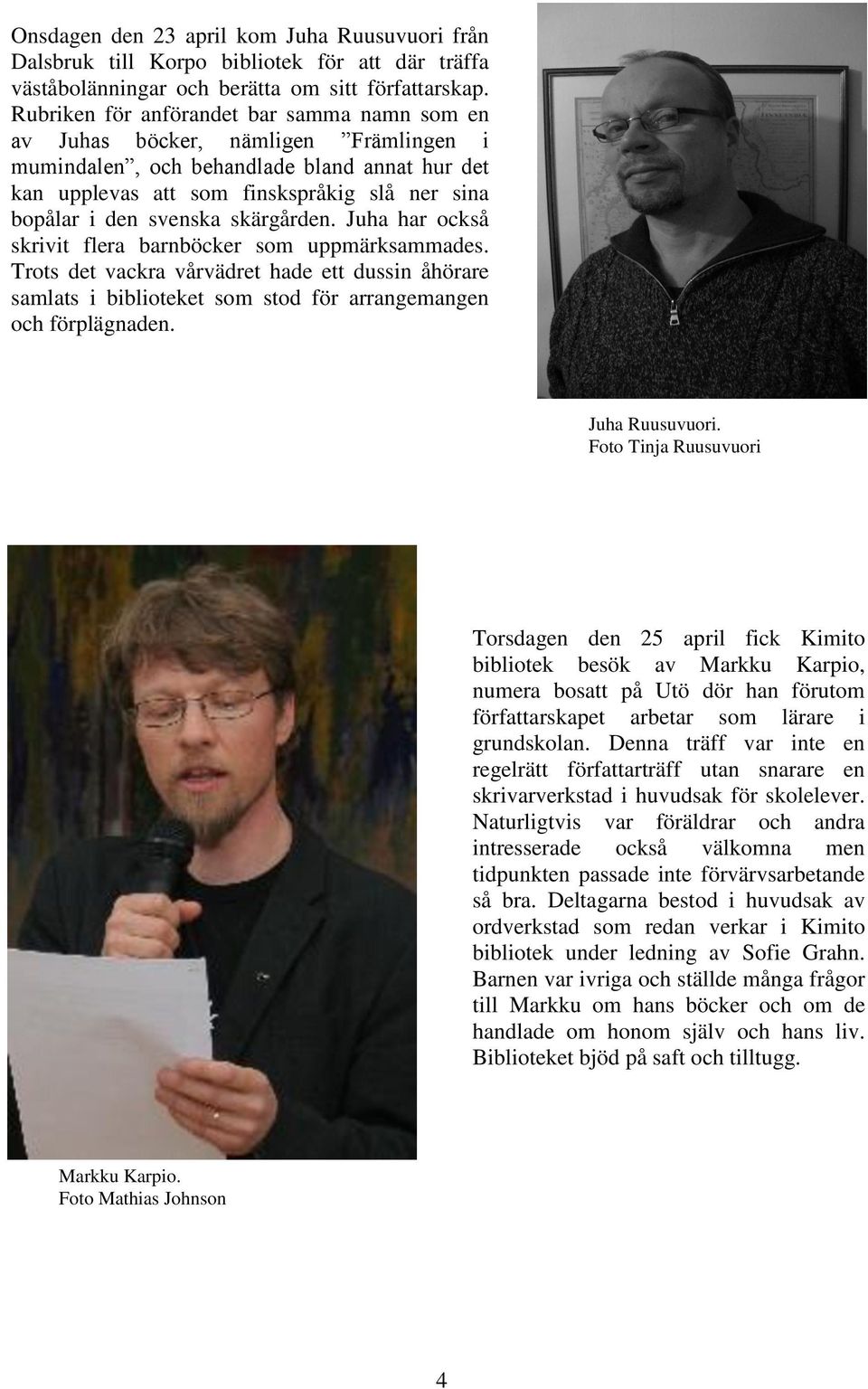 svenska skärgården. Juha har också skrivit flera barnböcker som uppmärksammades. Trots det vackra vårvädret hade ett dussin åhörare samlats i biblioteket som stod för arrangemangen och förplägnaden.