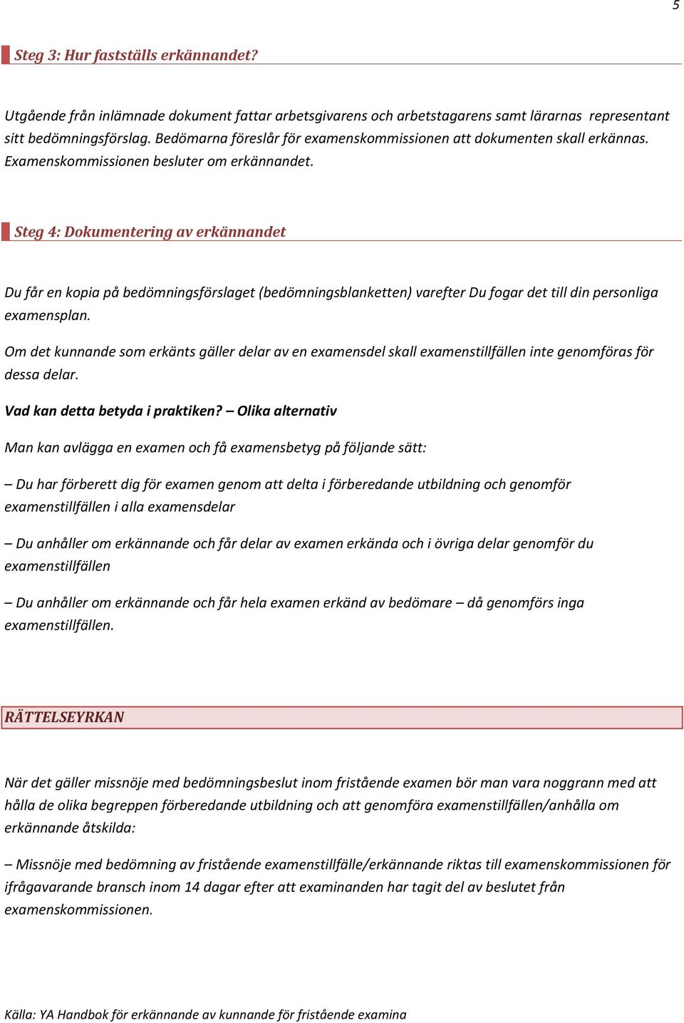 Steg 4: Dokumentering av erkännandet Du får en kopia på bedömningsförslaget (bedömningsblanketten) varefter Du fogar det till din personliga examensplan.