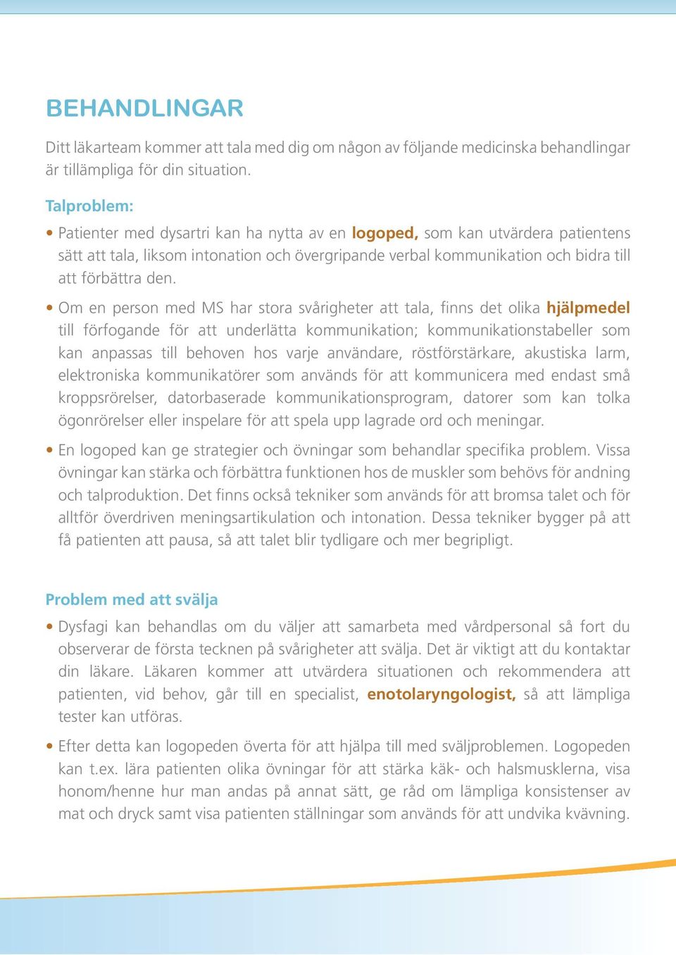 Om en person med MS har stora svårigheter att tala, finns det olika hjälpmedel till förfogande för att underlätta kommunikation; kommunikationstabeller som kan anpassas till behoven hos varje