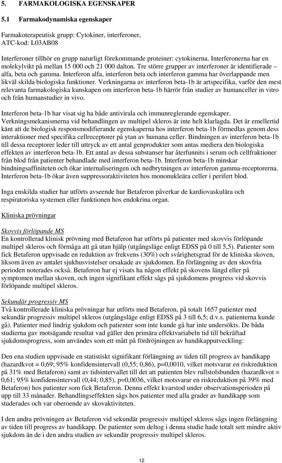Interferonerna har en molekylvikt på mellan 15 000 och 21 000 dalton. Tre större grupper av interferoner är identifierade alfa, beta och gamma.