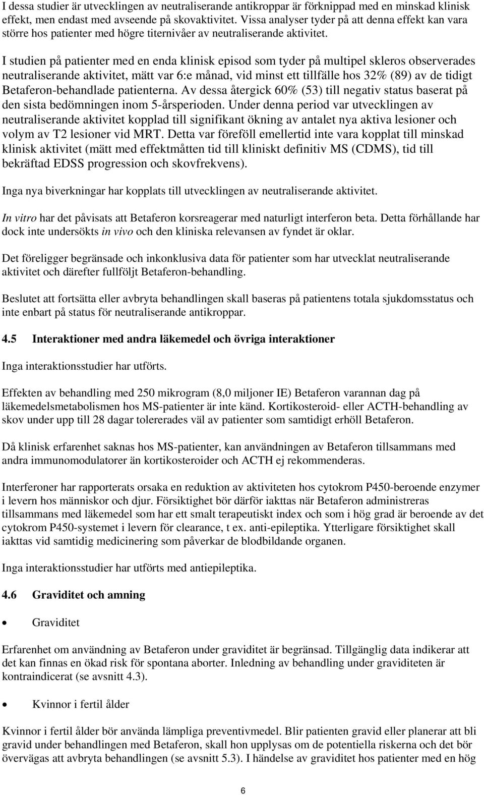 I studien på patienter med en enda klinisk episod som tyder på multipel skleros observerades neutraliserande aktivitet, mätt var 6:e månad, vid minst ett tillfälle hos 32% (89) av de tidigt