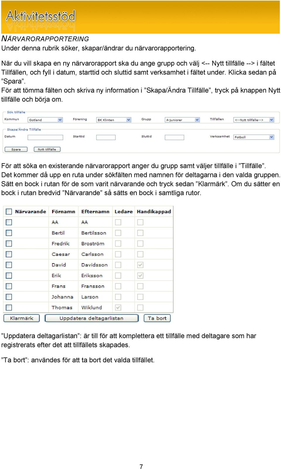 Klicka sedan på Spara. För att tömma fälten och skriva ny information i Skapa/Ändra Tillfälle, tryck på knappen Nytt tillfälle och börja om.