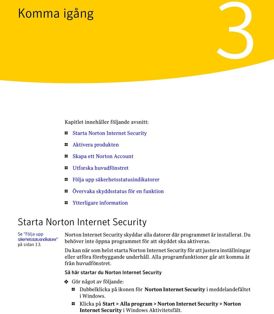 Norton Internet Security skyddar alla datorer där programmet är installerat. Du behöver inte öppna programmet för att skyddet ska aktiveras.