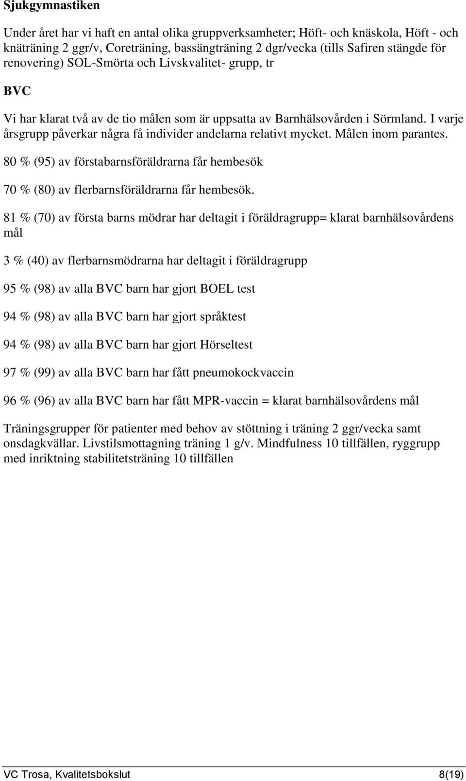 I varje årsgrupp påverkar några få individer andelarna relativt mycket. Målen inom parantes. 80 % (95) av förstabarnsföräldrarna får hembesök 70 % (80) av flerbarnsföräldrarna får hembesök.