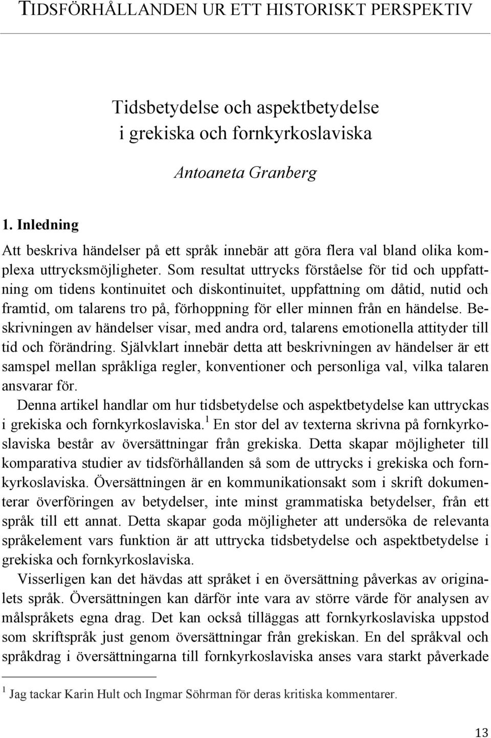 Som resultat uttrycks förståelse för tid och uppfattning om tidens kontinuitet och diskontinuitet, uppfattning om dåtid, nutid och framtid, om talarens tro på, förhoppning för eller minnen från en