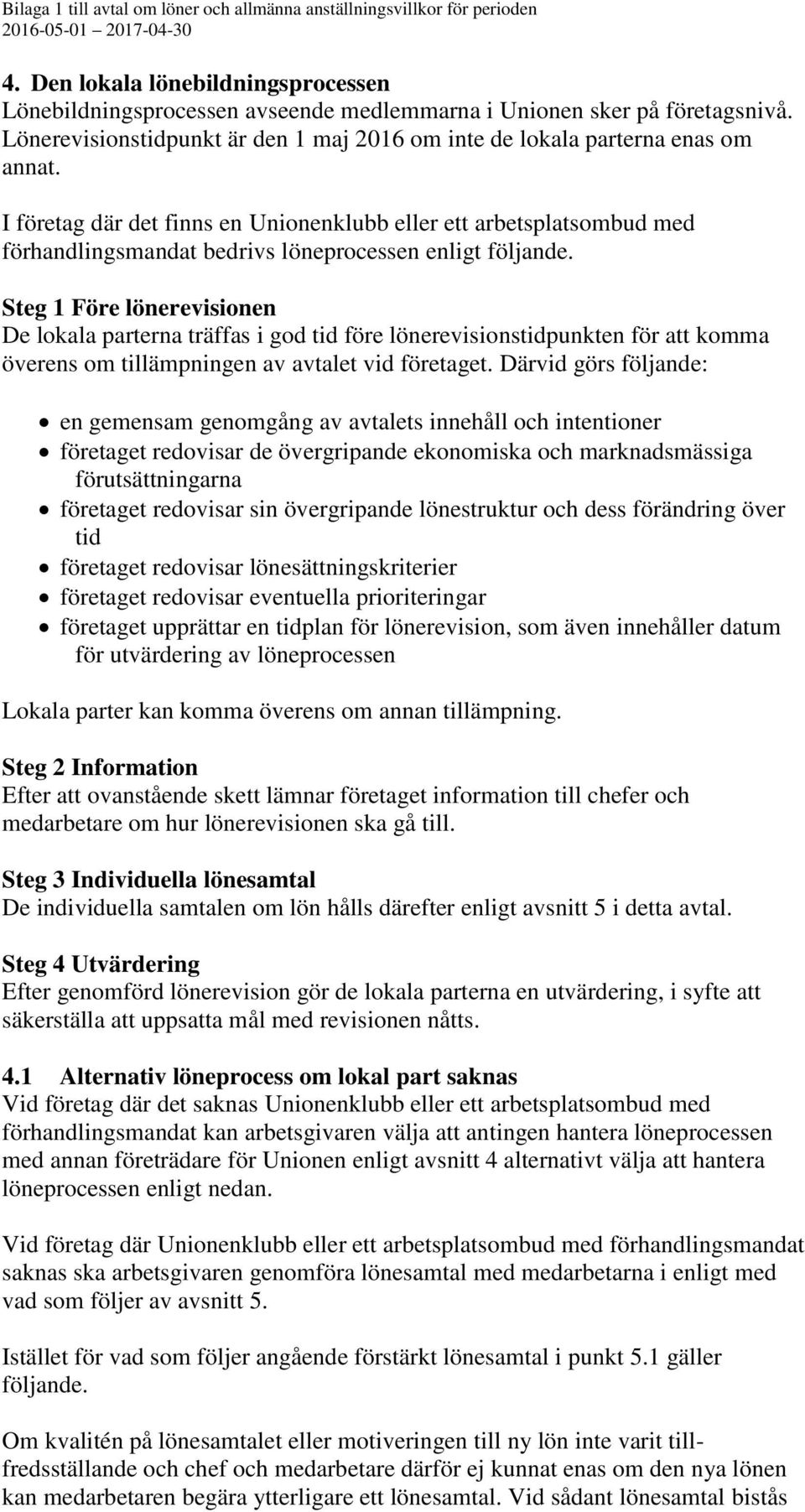 I företag där det finns en Unionenklubb eller ett arbetsplatsombud med förhandlingsmandat bedrivs löneprocessen enligt följande.