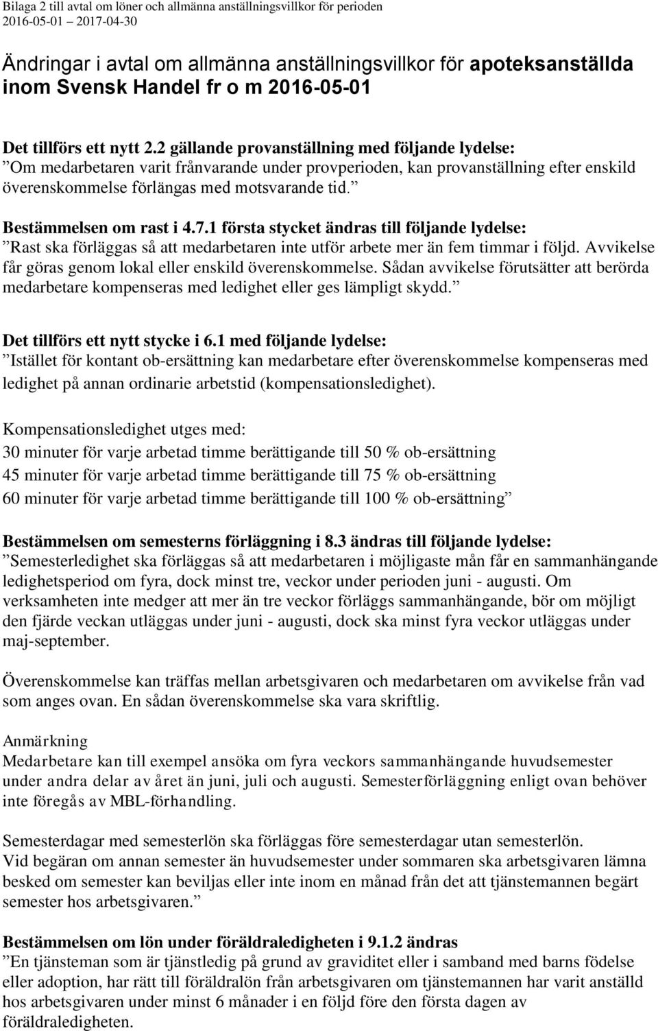 Bestämmelsen om rast i 4.7.1 första stycket ändras till följande lydelse: Rast ska förläggas så att medarbetaren inte utför arbete mer än fem timmar i följd.