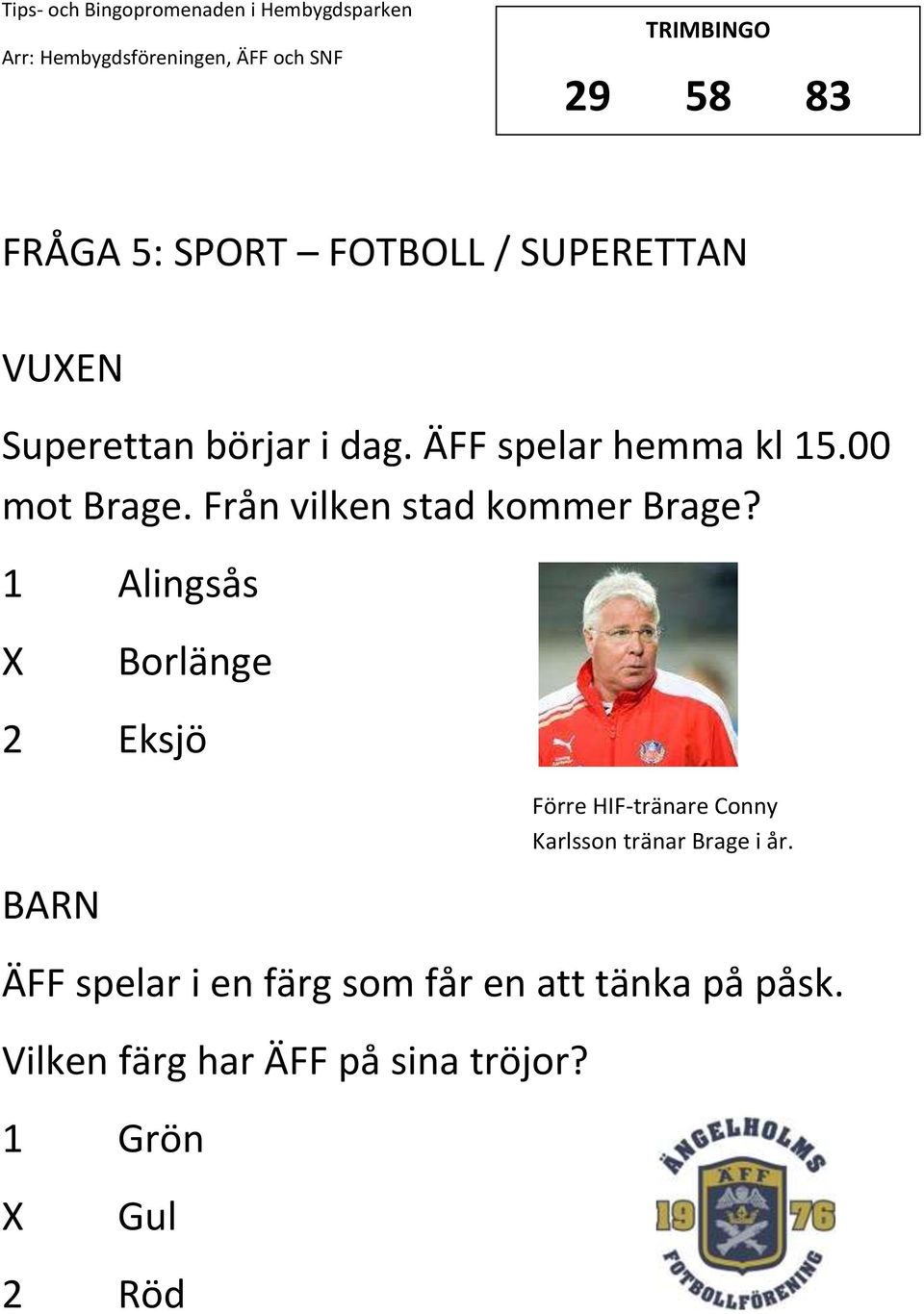 1 Alingsås Borlänge 2 Eksjö Förre HIF-tränare Conny Karlsson tränar Brage i år.