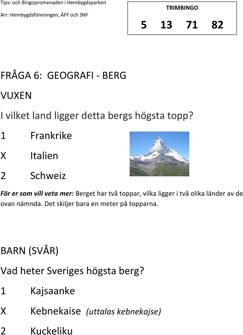 ligger i två olika länder av de ovan nämnda. Det skiljer bara en meter på topparna.