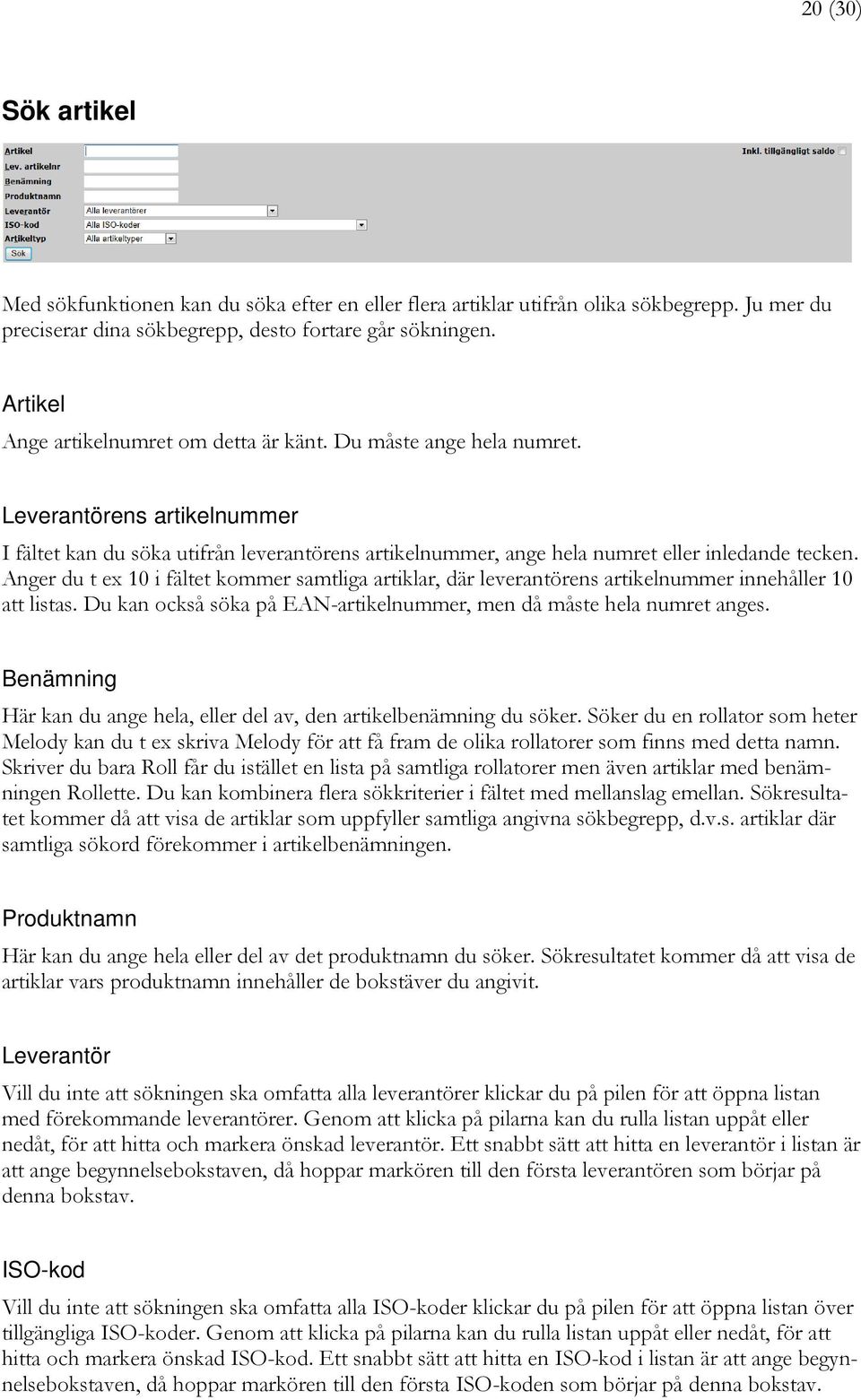 Anger du t ex 10 i fältet kommer samtliga artiklar, där leverantörens artikelnummer innehåller 10 att listas. Du kan också söka på EAN-artikelnummer, men då måste hela numret anges.