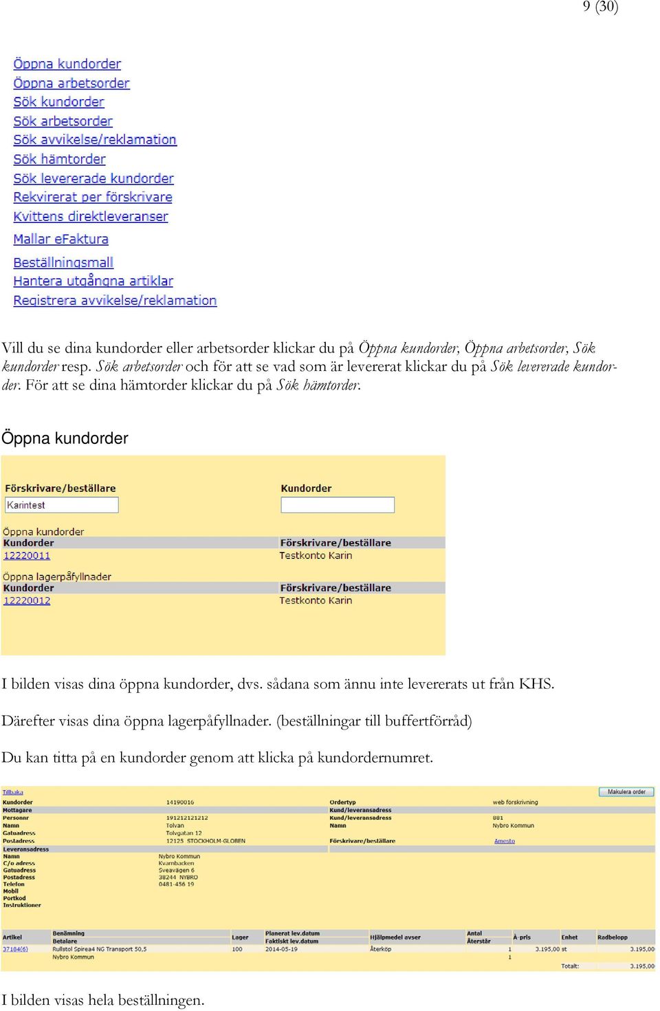 För att se dina hämtorder klickar du på Sök hämtorder. Öppna kundorder I bilden visas dina öppna kundorder, dvs.