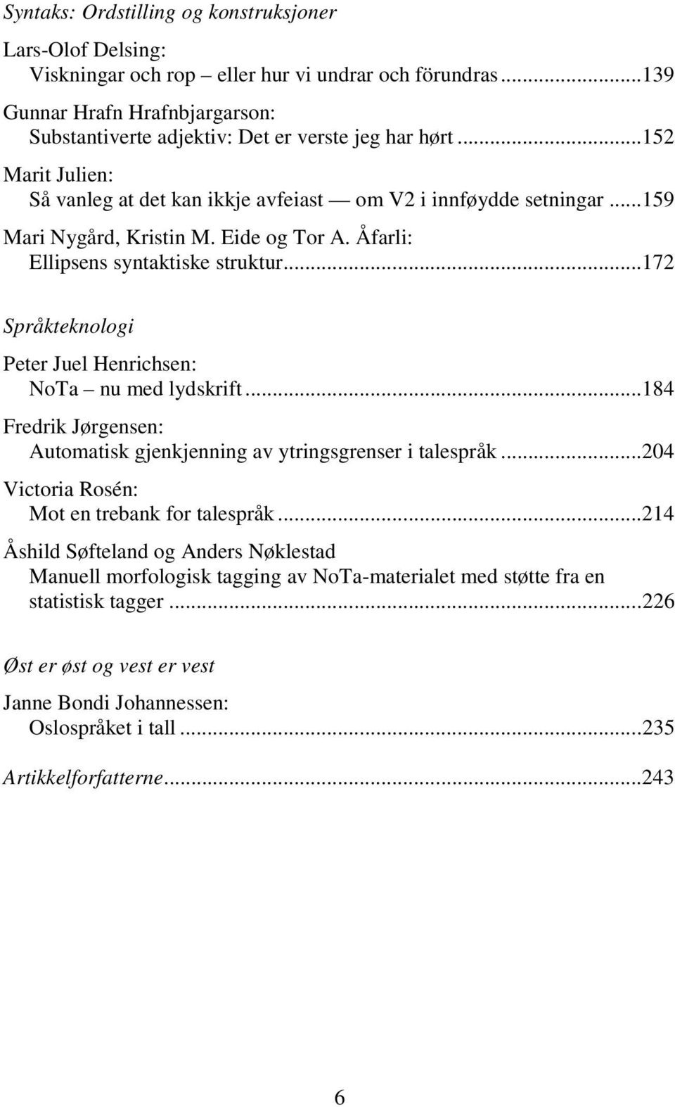 ..172 Språkteknologi Peter Juel Henrichsen: NoTa nu med lydskrift...184 Fredrik Jørgensen: Automatisk gjenkjenning av ytringsgrenser i talespråk...204 Victoria Rosén: Mot en trebank for talespråk.