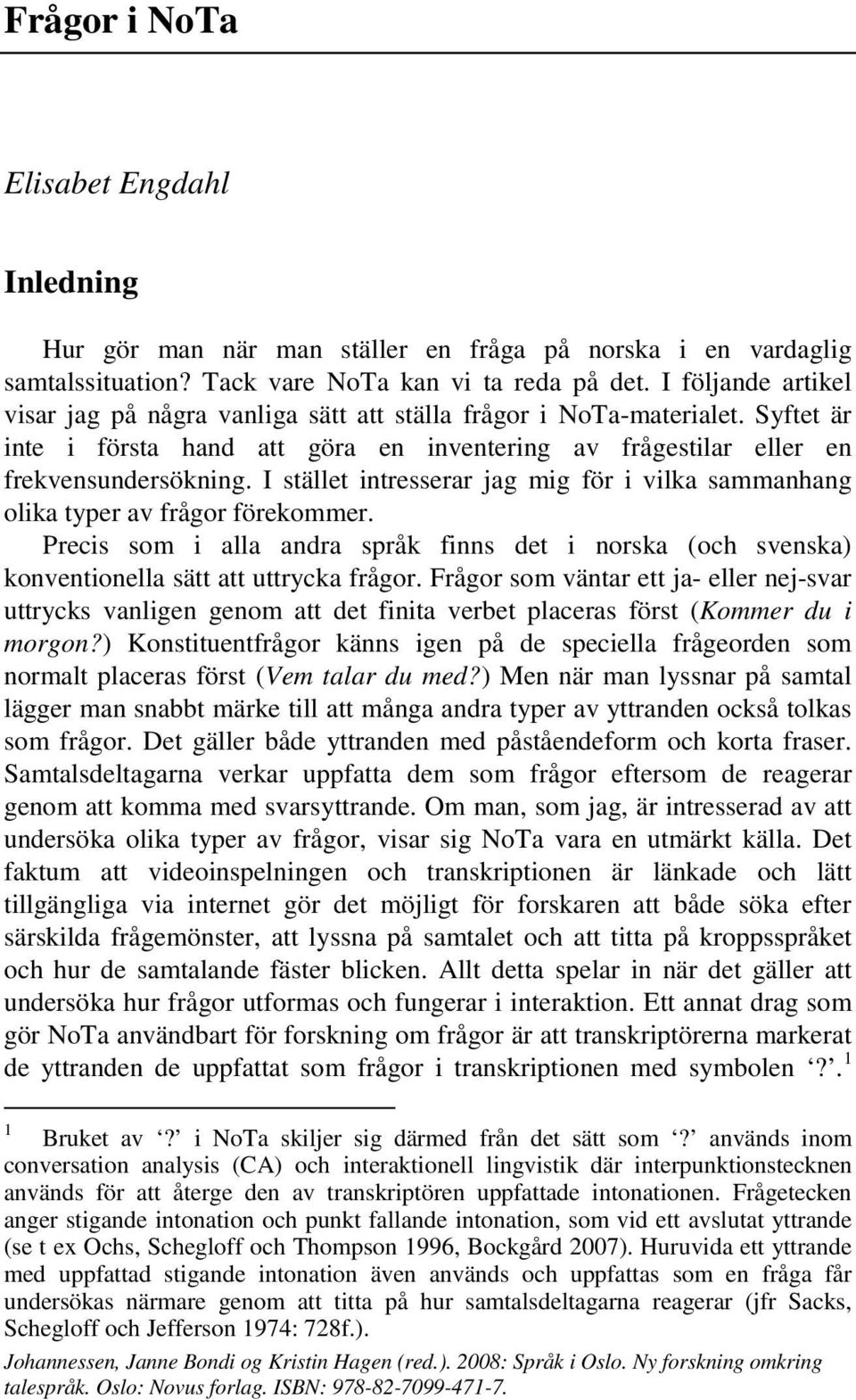 I stället intresserar jag mig för i vilka sammanhang olika typer av frågor förekommer. Precis som i alla andra språk finns det i norska (och svenska) konventionella sätt att uttrycka frågor.