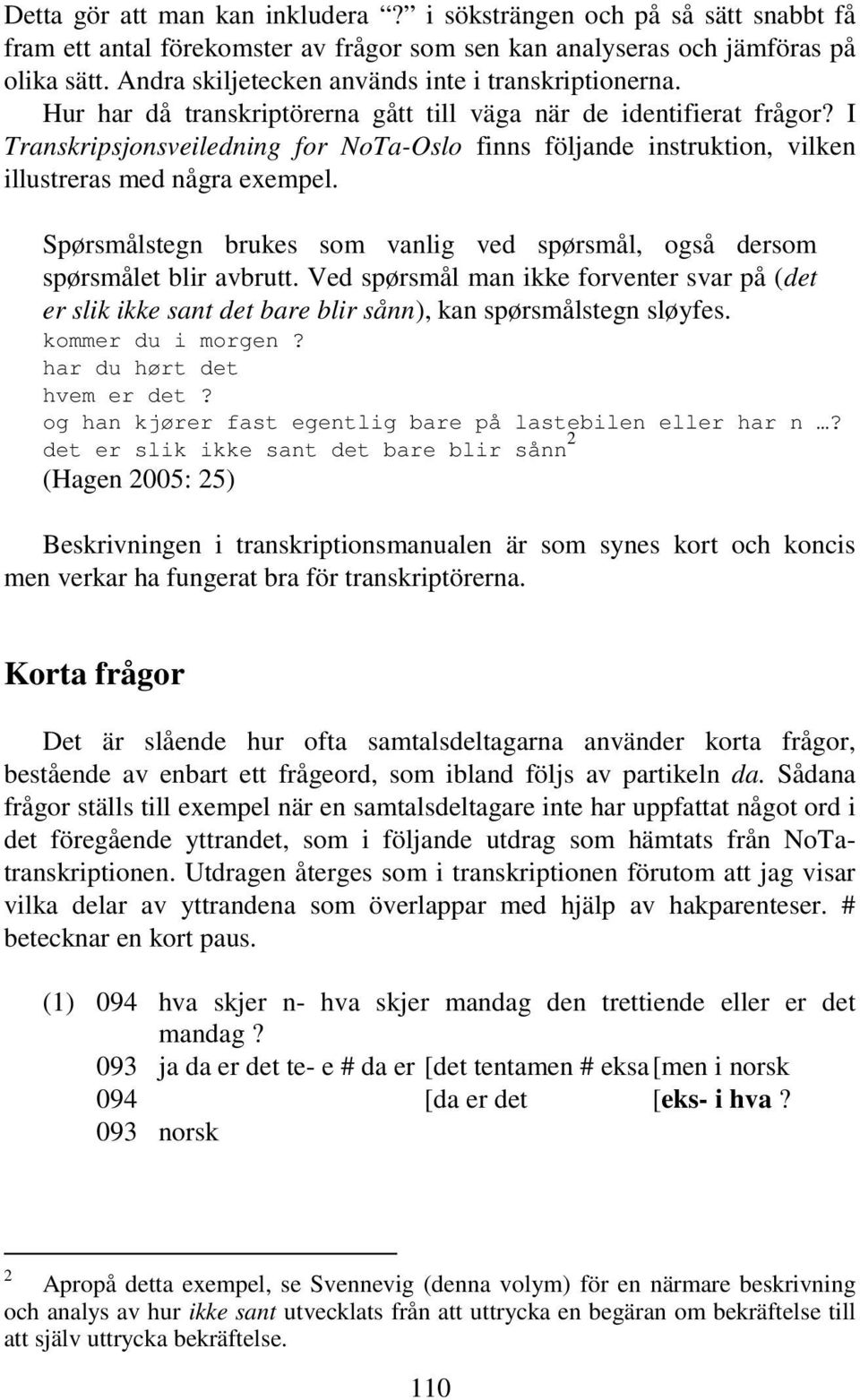 I Transkripsjonsveiledning for NoTa-Oslo finns följande instruktion, vilken illustreras med några exempel. Spørsmålstegn brukes som vanlig ved spørsmål, også dersom spørsmålet blir avbrutt.