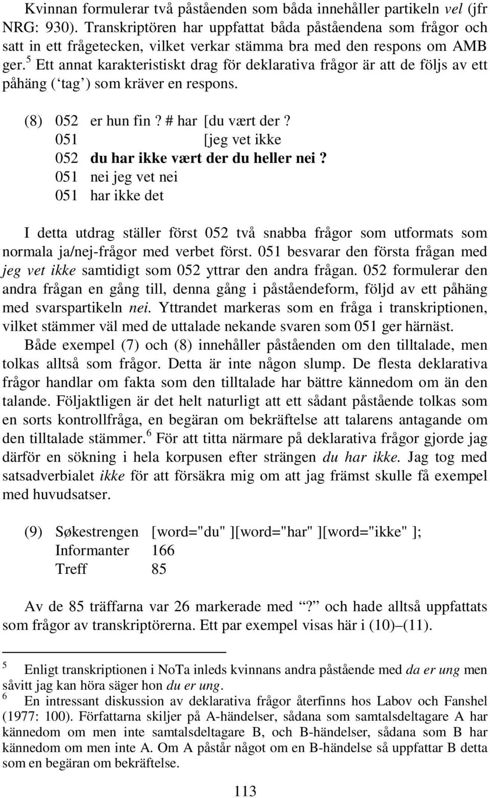 5 Ett annat karakteristiskt drag för deklarativa frågor är att de följs av ett påhäng ( tag ) som kräver en respons. (8) 052 er hun fin? # har [du vært der?