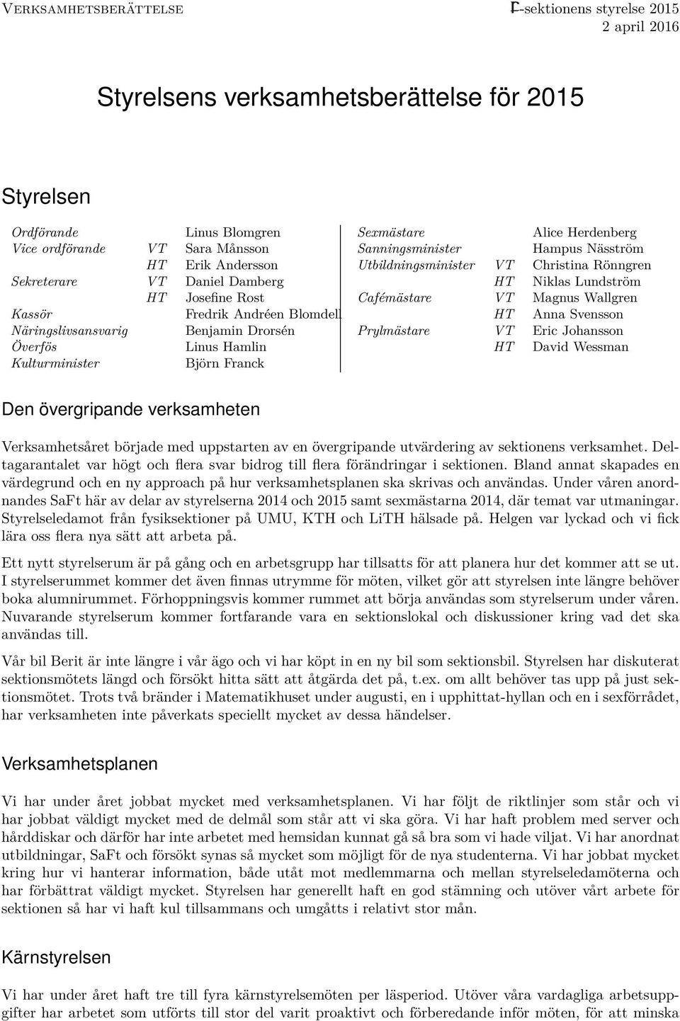 Sanningsminister Hampus Näsström Utbildningsminister VT Christina Rönngren HT Niklas Lundström Cafémästare VT Magnus Wallgren HT Anna Svensson Prylmästare VT Eric Johansson HT David Wessman Den