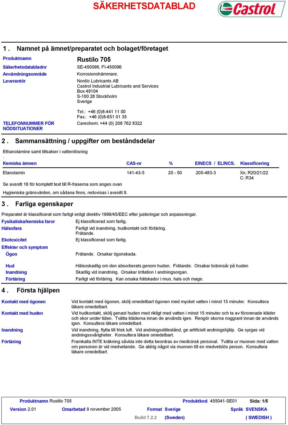 : +46 (0)-651 01 35 Carechem: +44 (0) 20 762 322 2. Sammansättning / uppgifter om beståndsdelar Ethanolamine samt tillsatser i vattenlösning. Kemiska ämnen CAS-nr % EINECS / ELINCS.