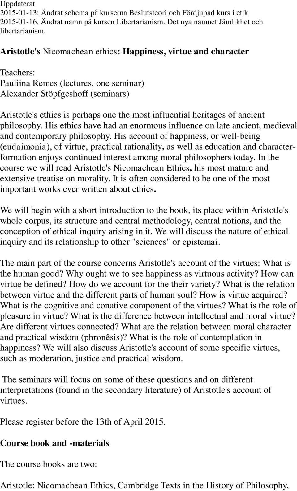His account of happiness, or well-being (eudaimonia), of virtue, practical rationality, as well as education and characterformation enjoys continued interest among moral philosophers today.